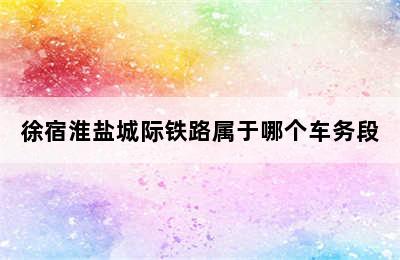 徐宿淮盐城际铁路属于哪个车务段