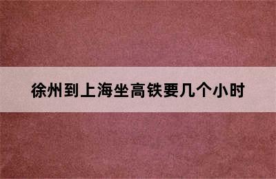 徐州到上海坐高铁要几个小时