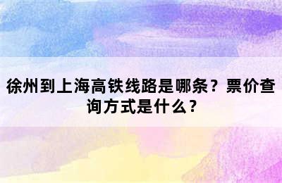 徐州到上海高铁线路是哪条？票价查询方式是什么？