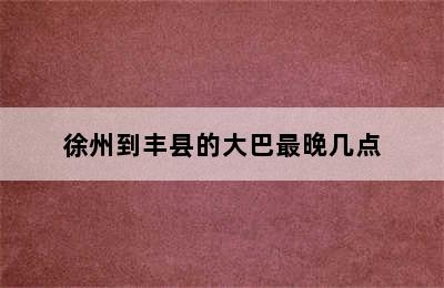 徐州到丰县的大巴最晚几点