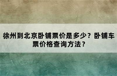 徐州到北京卧铺票价是多少？卧铺车票价格查询方法？