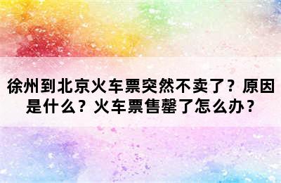 徐州到北京火车票突然不卖了？原因是什么？火车票售罄了怎么办？
