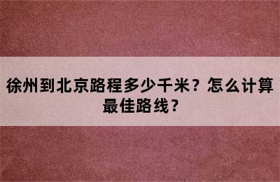徐州到北京路程多少千米？怎么计算最佳路线？