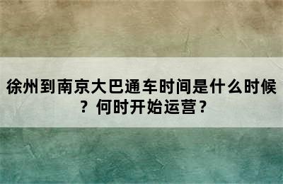 徐州到南京大巴通车时间是什么时候？何时开始运营？