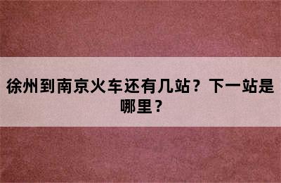 徐州到南京火车还有几站？下一站是哪里？
