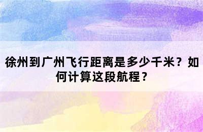 徐州到广州飞行距离是多少千米？如何计算这段航程？