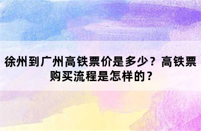徐州到广州高铁票价是多少？高铁票购买流程是怎样的？
