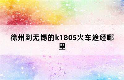 徐州到无锡的k1805火车途经哪里