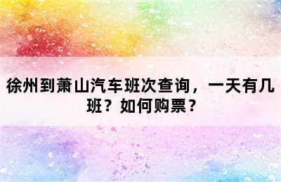 徐州到萧山汽车班次查询，一天有几班？如何购票？
