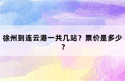 徐州到连云港一共几站？票价是多少？