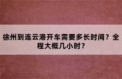 徐州到连云港开车需要多长时间？全程大概几小时？