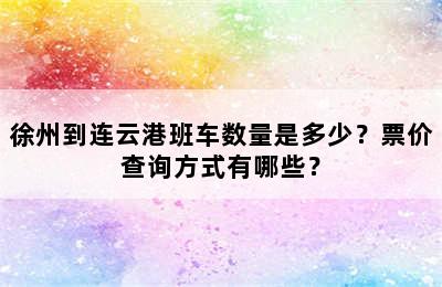 徐州到连云港班车数量是多少？票价查询方式有哪些？