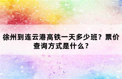 徐州到连云港高铁一天多少班？票价查询方式是什么？