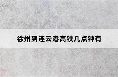 徐州到连云港高铁几点钟有