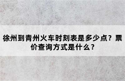 徐州到青州火车时刻表是多少点？票价查询方式是什么？