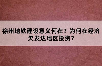 徐州地铁建设意义何在？为何在经济欠发达地区投资？