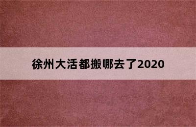 徐州大活都搬哪去了2020