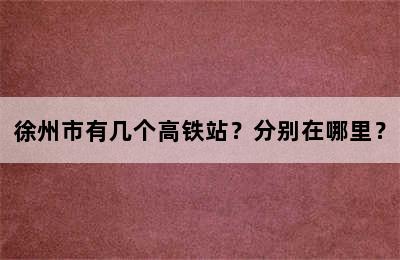 徐州市有几个高铁站？分别在哪里？