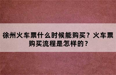 徐州火车票什么时候能购买？火车票购买流程是怎样的？