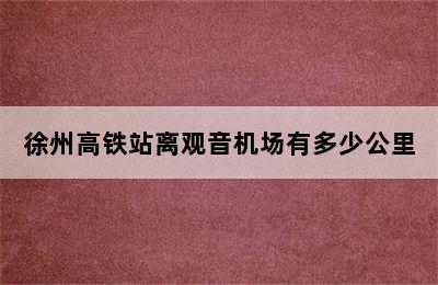 徐州高铁站离观音机场有多少公里