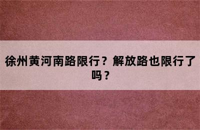 徐州黄河南路限行？解放路也限行了吗？