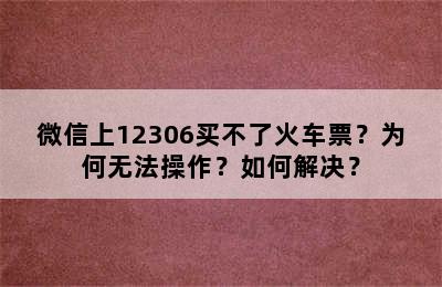 微信上12306买不了火车票？为何无法操作？如何解决？