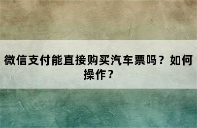 微信支付能直接购买汽车票吗？如何操作？
