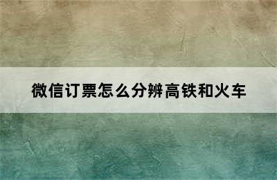 微信订票怎么分辨高铁和火车