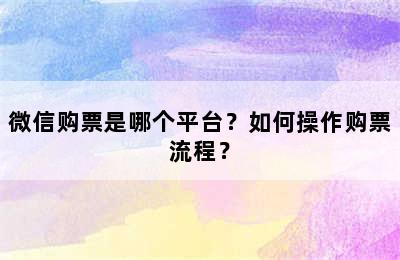 微信购票是哪个平台？如何操作购票流程？