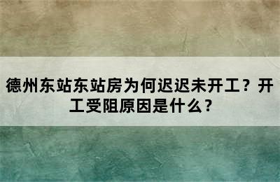 德州东站东站房为何迟迟未开工？开工受阻原因是什么？