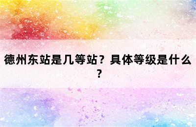 德州东站是几等站？具体等级是什么？