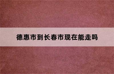 德惠市到长春市现在能走吗