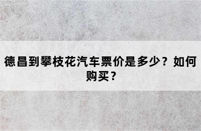 德昌到攀枝花汽车票价是多少？如何购买？