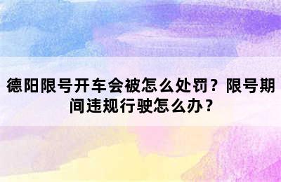 德阳限号开车会被怎么处罚？限号期间违规行驶怎么办？