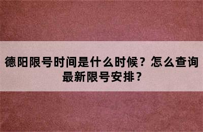 德阳限号时间是什么时候？怎么查询最新限号安排？