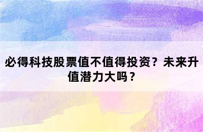 必得科技股票值不值得投资？未来升值潜力大吗？