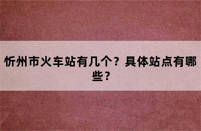 忻州市火车站有几个？具体站点有哪些？