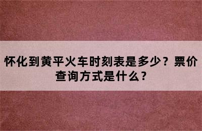 怀化到黄平火车时刻表是多少？票价查询方式是什么？