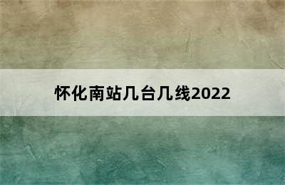 怀化南站几台几线2022