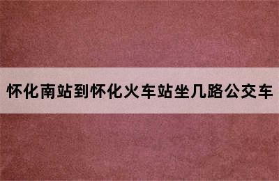 怀化南站到怀化火车站坐几路公交车