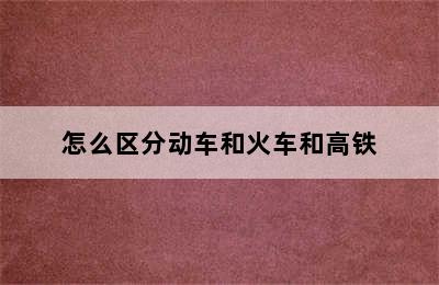 怎么区分动车和火车和高铁