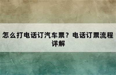 怎么打电话订汽车票？电话订票流程详解