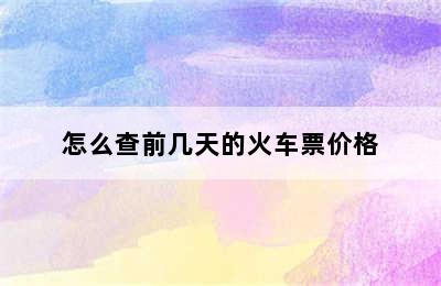 怎么查前几天的火车票价格