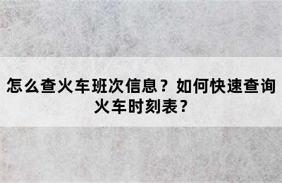 怎么查火车班次信息？如何快速查询火车时刻表？