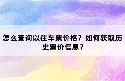 怎么查询以往车票价格？如何获取历史票价信息？