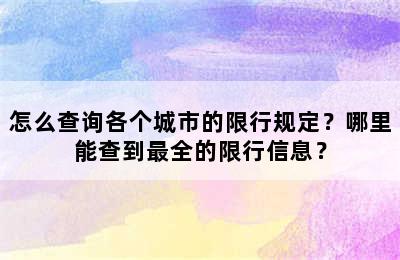 怎么查询各个城市的限行规定？哪里能查到最全的限行信息？