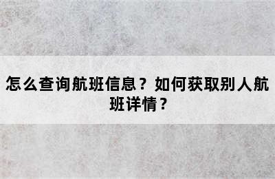 怎么查询航班信息？如何获取别人航班详情？