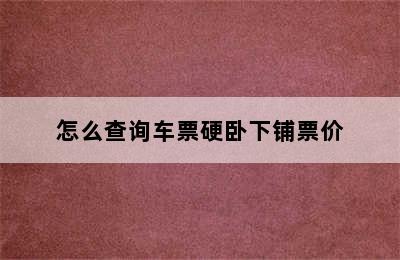 怎么查询车票硬卧下铺票价