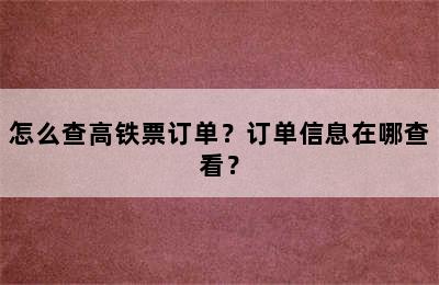怎么查高铁票订单？订单信息在哪查看？