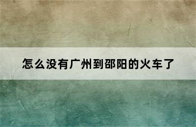 怎么没有广州到邵阳的火车了